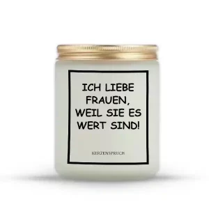 ICH LIEBE FRAUEN, WEIL SIE ES WERT SIND!