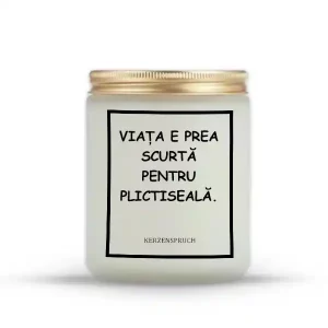"VIAȚA E PREA SCURTĂ PENTRU PLICTISEALĂ."