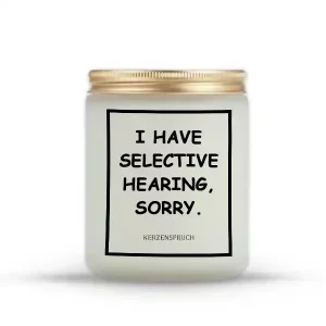 "I HAVE SELECTIVE HEARING, SORRY."