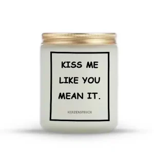 "KISS ME LIKE YOU MEAN IT."