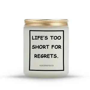 "LIFE’S TOO SHORT FOR REGRETS."