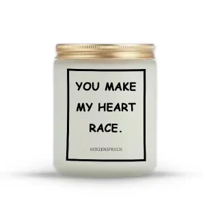 "YOU MAKE MY HEART RACE."