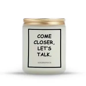 "COME CLOSER, LET’S TALK."