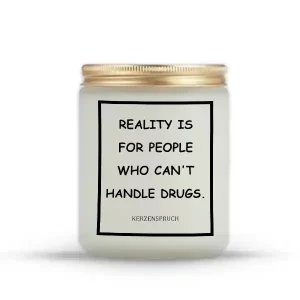 „REALITY IS FOR PEOPLE WHO CAN'T HANDLE DRUGS.“