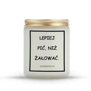 "LEPIEJ PIĆ, NIŻ ŻAŁOWAĆ."