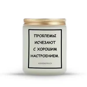 "ПРОБЛЕМЫ ИСЧЕЗАЮТ С ХОРОШИМ НАСТРОЕНИЕМ."