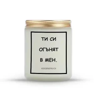 „ТИ СИ ОГЪНЯТ В МЕН.“