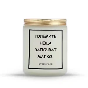 „ГОЛЕМИТЕ НЕЩА ЗАПОЧВАТ МАЛКО.“