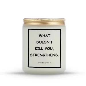 "WHAT DOESN’T KILL YOU, STRENGTHENS."