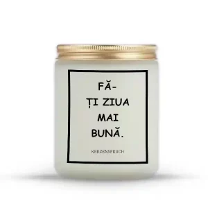 "FĂ-ȚI ZIUA MAI BUNĂ."