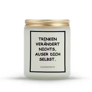 „TRINKEN VERÄNDERT NICHTS, AUSER DICH SELBST.“